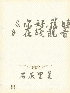 《你好,旧时光》在线观看