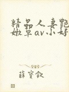 精品人妻艳少妇嫩草av小好封面