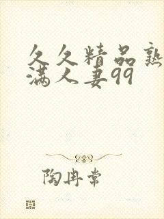 久久精品熟妇丰满人妻99