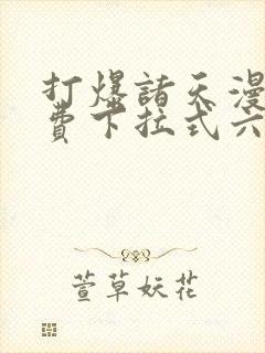 打爆诸天漫画免费下拉式六漫画