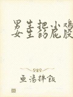 男生把小鸡插进女生的屁股里