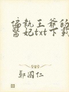 偏执王爷的团宠医妃txt下载