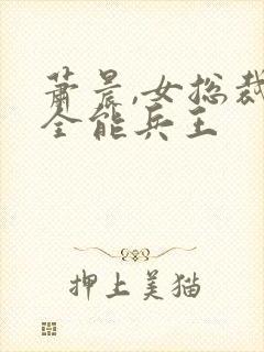 萧晨,女总裁的全能兵王封面