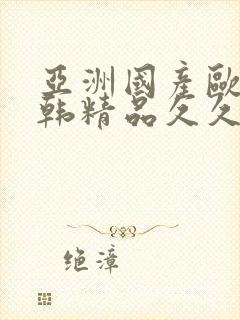 亚洲国产欧美日韩精品久久久