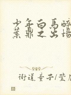 少年白马醉春风叶鼎之出场