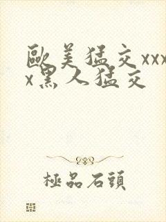 欧美猛交xxxx黑人猛交