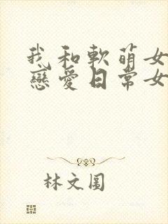 我和软萌女友的恋爱日常女主