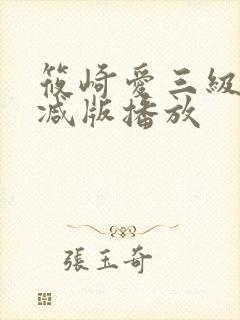 筱崎爱三级无删减版播放