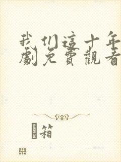 我们这十年电视剧免费观看全集完整版