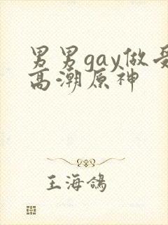 男男gay做受高潮原神