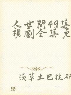 人世间49集电视剧全集免费
