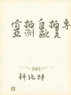 偷拍自拍专区 亚洲 欧美