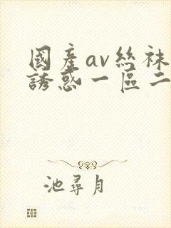 国产av丝袜的诱惑一区二区