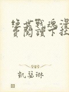 绝世战魂漫画免费阅读下拉式六漫画