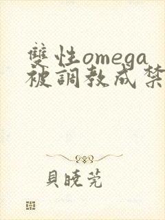 双性omega被调教成禁脔h双性封面