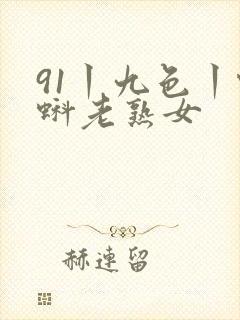 91丨九色丨蝌蚪老熟女
