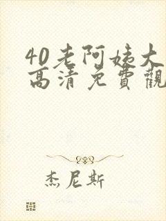 40老阿姨大人高清免费观看电视剧