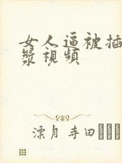 女人逼被插出白浆视频