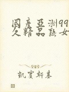 国产亚洲99久久精品熟女av