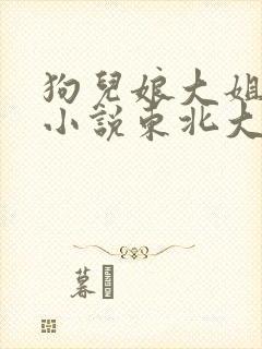 狗儿娘大姐二姐小说东北大炕全文免费