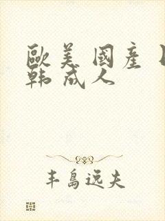 欧美 国产 日韩 成人