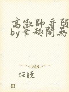 高傲帅哥堕落记by笔趣阁无弹窗免费阅读