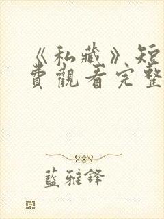 《私藏》短剧免费观看完整版高清