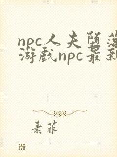npc人夫堕落游戏npc最新章节更新内容