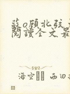 苏o顾北弦免费阅读全文最新章节