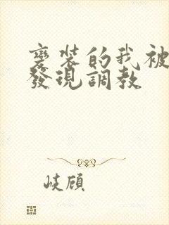 变装的我被黑人发现调教