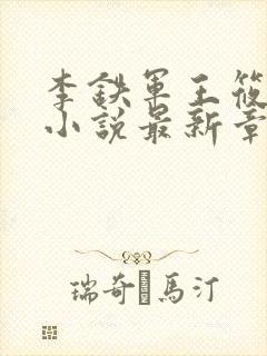 李铁军王筱雨的小说最新章节更新时间