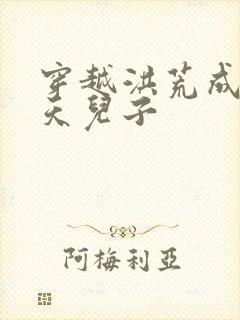 穿越洪荒成为通天儿子