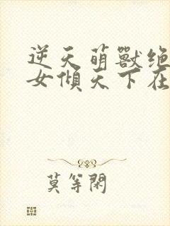 逆天萌兽绝世妖女倾天下在线阅读封面