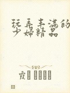 玩弄丰满的人妻少妇精品封面