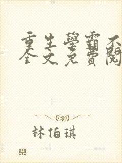 重生学霸不好当全文免费阅读