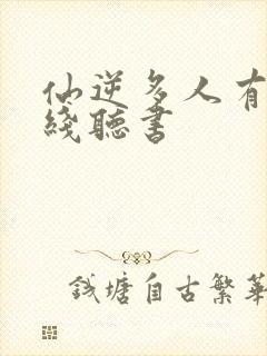 仙逆多人有声在线听书