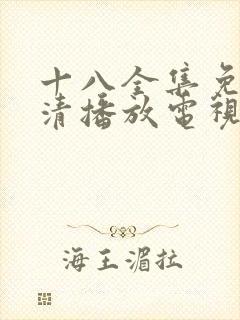 十八全集免费高清播放电视剧