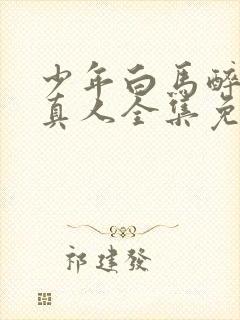 少年白马醉春风真人全集免费观看