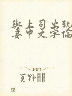 与上司出轨的人妻中文字伦理片