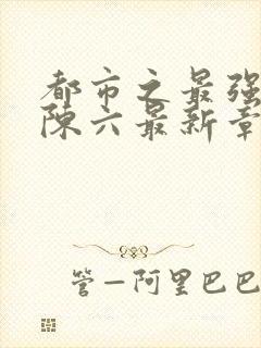 都市之最强狂兵陈六最新章节