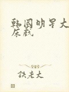 韩国明星大尺度床戏