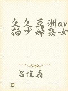 久久亚洲av自拍少妇熟女