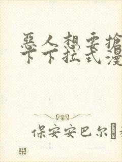 恶人想要抢救一下下拉式漫画免费漫画