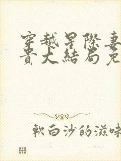 穿越星际妻荣夫贵大结局免费阅读封面