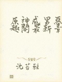 原神成男恶堕笔趣阁最新章节