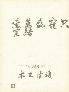 亿万盛宠只为你完结