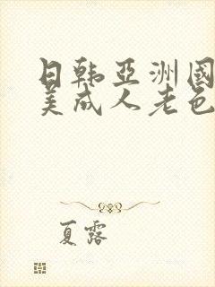 日韩亚洲国产欧美成人老色批