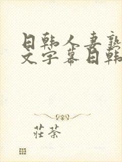 日韩人妻熟女中文字幕日韩人妻熟女