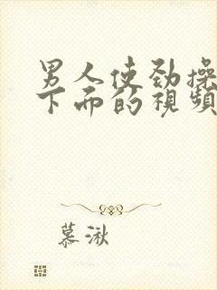 男人使劲操女人下面的视频