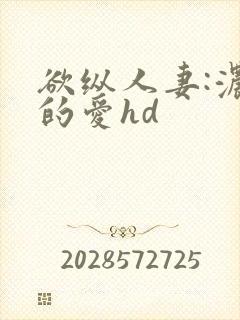 欲纵人妻:浓厚的爱hd